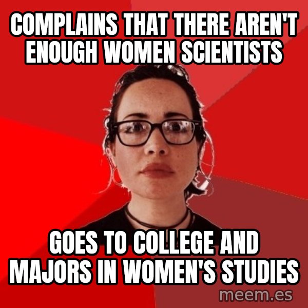 Liberal Douche Garofalo meme: Complains that there aren't enough women scientists / goes to college and majors in women's studies