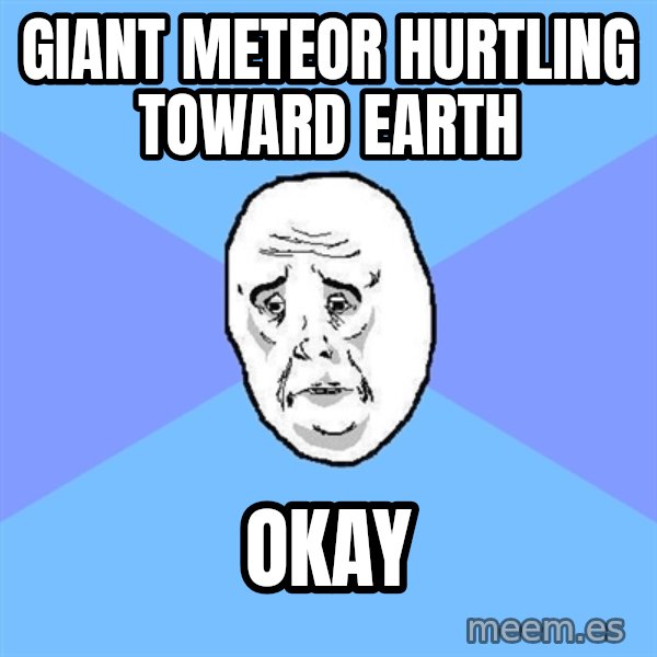Okay Guy meme: giant meteor hurtling toward earth / okay