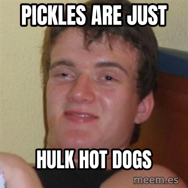 Really highguy meme: Pickles are just / Hulk hot dogs