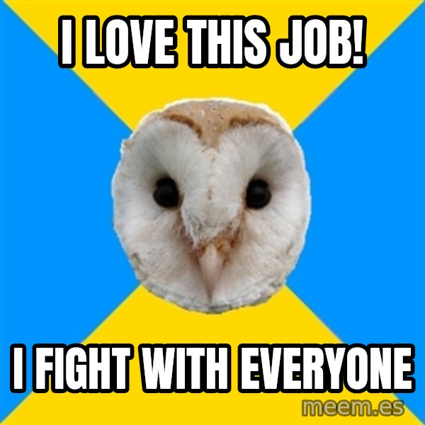 Bipolar Owl meme: I love this job! / I fight with everyone