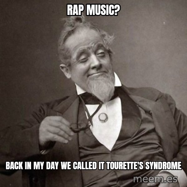 1889 [10] guy meme: rap music? / back in my day we called it Tourette's syndrome