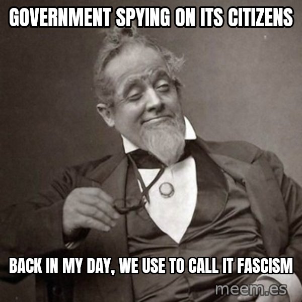 1889 [10] guy meme: Government spying on its citizens / Back in my day, we use to call it fascism