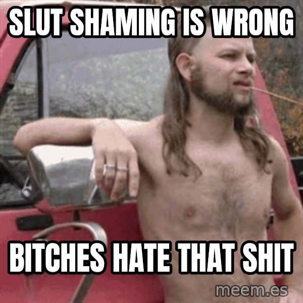 Almost Politically Correct Redneck meme: Slut shaming is wrong / Bitches hate that shit