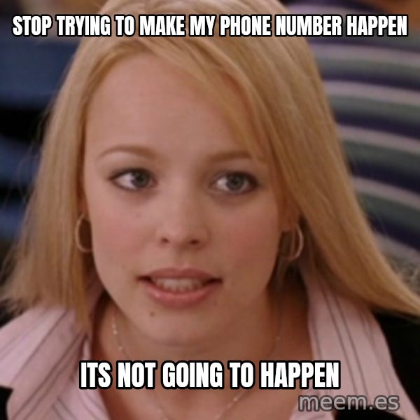 mean girls meme: Stop trying to make my phone number happen / its not going to Happen