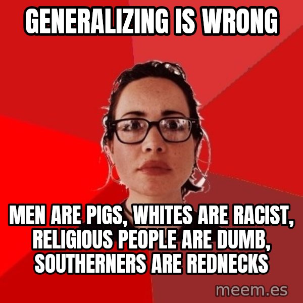 Liberal Douche Garofalo meme: generalizing is wrong / men are pigs, whites are racist, religious people are dumb, southerners are rednecks