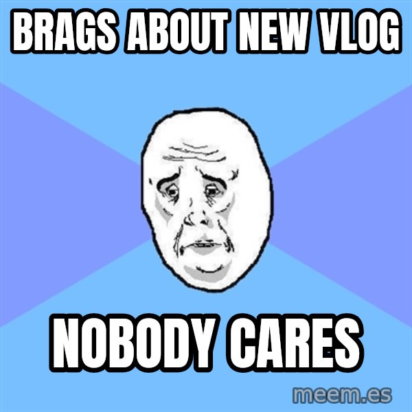 Okay Guy meme: brags about new vlog / nobody cares