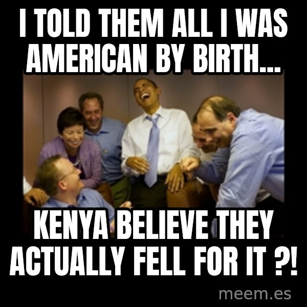 obama laughing  meme: i told them all i was american by birth... / kenya believe they actually fell for it ?!