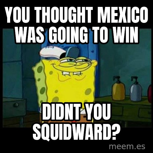 Don't you, Squidward? meme: you thought mexico was going to win / didnt you squidward?