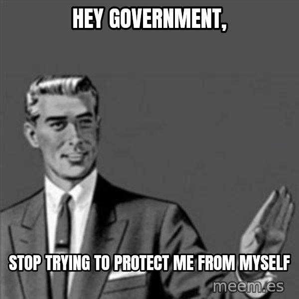 Correction Guy meme: Hey government, / stop trying to protect me from myself