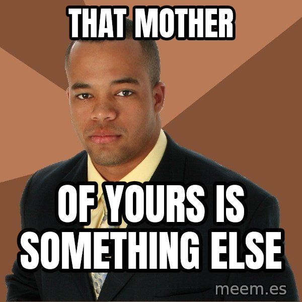 Successful Black Man meme: that mother / of yours is something else