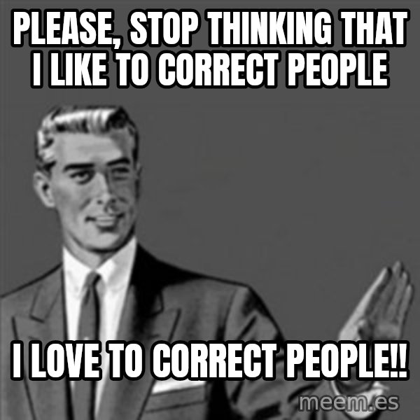 Correction Guy meme: please, stop thinking that i like to correct people / i love to correct people!!