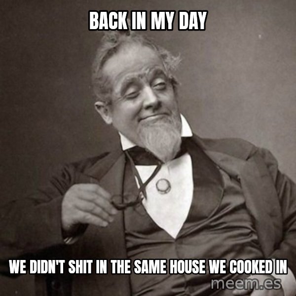1889 [10] guy meme: back in my day / we didn't shit in the same house we cooked in