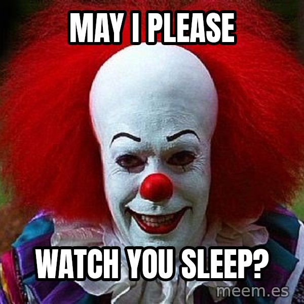Pennywise the Clown meme: may I please / watch you sleep?