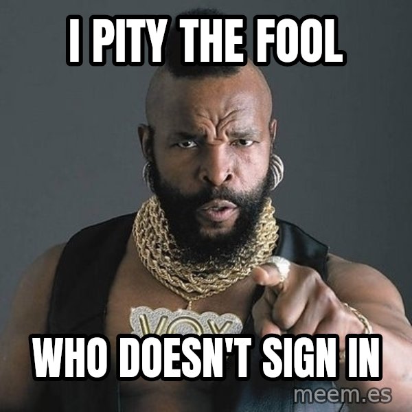 Mr T meme: I pity the fool / Who doesn't sign in