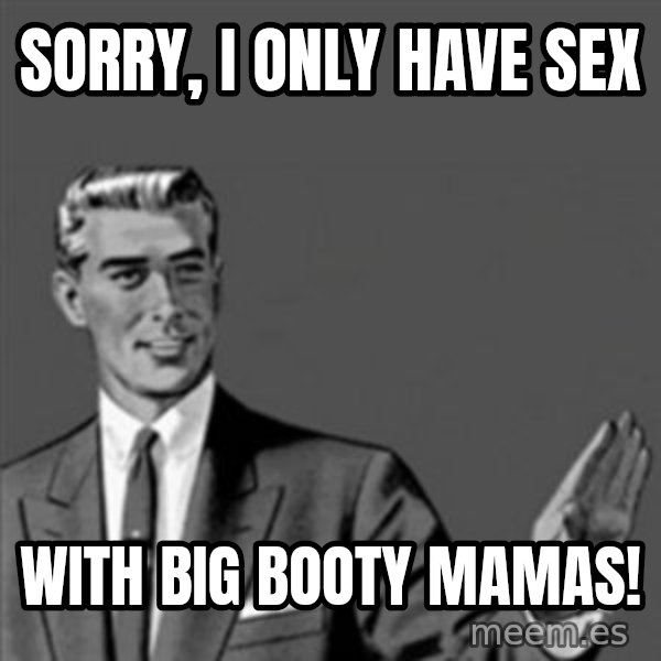Correction Guy meme: sorry, I only have SEX / WITH big booty mamas!