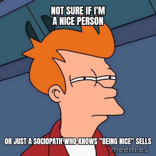 Futurama Fry meme: Not sure if I'm a nice person / or just a sociopath who knows "being nice" sells