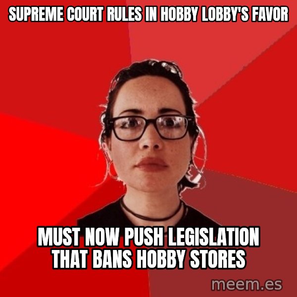 Liberal Douche Garofalo meme: supreme court rules in Hobby Lobby's favor / must now push legislation that bans hobby stores