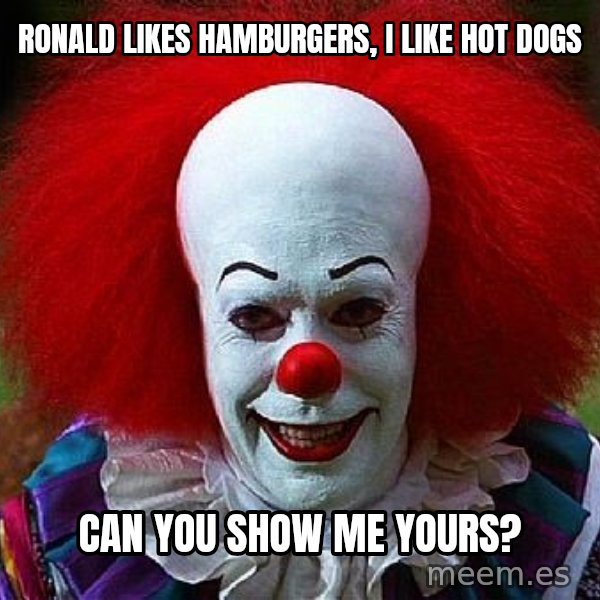 Pennywise the Clown meme: ronald likes hamburgers, I like hot dogs / can you show me yours?