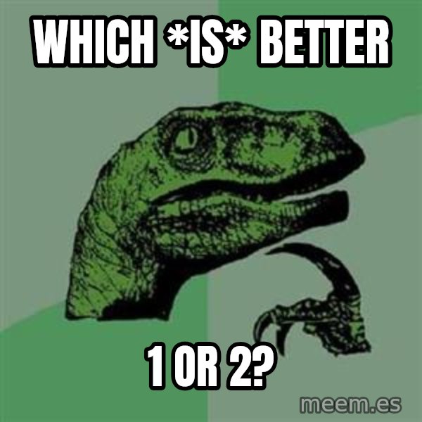 Philosoraptor meme: Which *IS* better / 1 or 2?