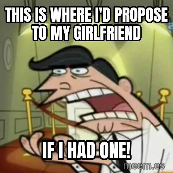If i had one meme: this is where I'd propose to my girlfriend / if I had one!