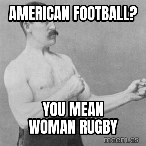 overly manlyman meme: American football? / you mean woman rugby