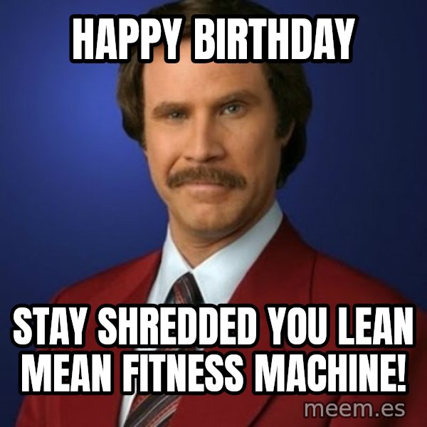 Anchorman Birthday meme: Happy Birthday / Stay shredded you lean mean fitness machine!
