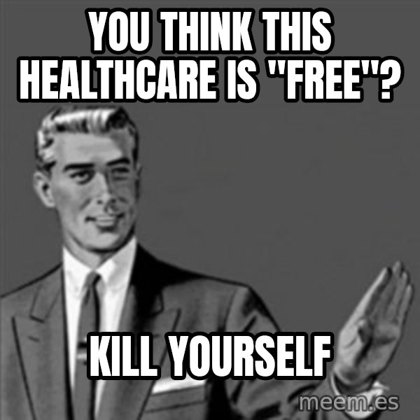 Correction Guy meme: You think this healthcare is "Free"? / Kill yourself