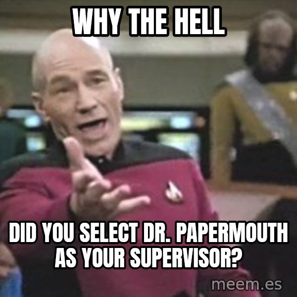 Captain Picard meme: why the hell / did you select dr. papermouth as your supervisor?