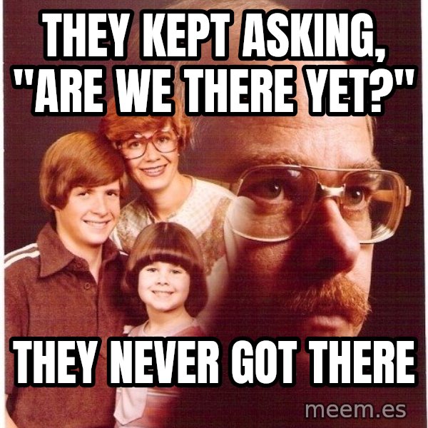 Vengeance Dad meme: They kept asking, "are we there Yet?" / They never got there