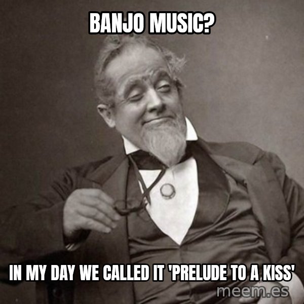 1889 [10] guy meme: banjo music? / in my day we called it 'prelude to a kiss'