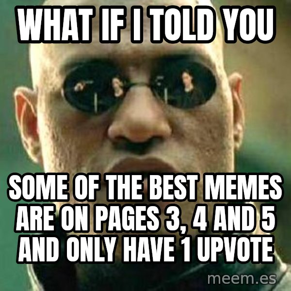 What if I told you / Matrix Morpheus meme: what if I told you / some of the best memes are on pages 3, 4 and 5 and only have 1 upvote