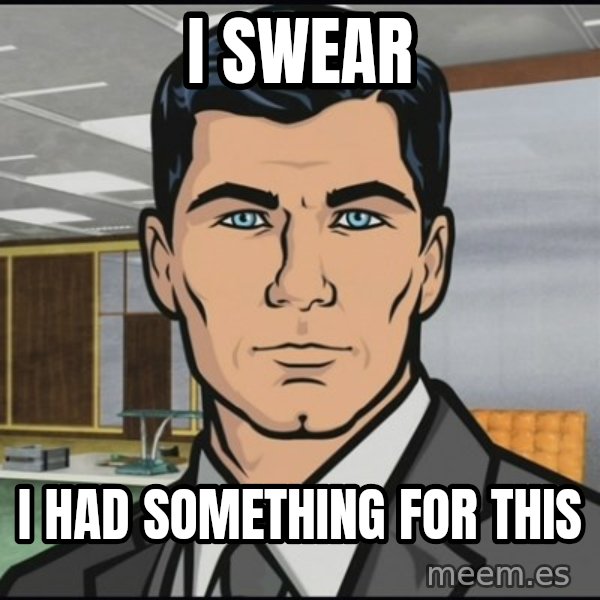 Archer meme: i swear / i had something for this