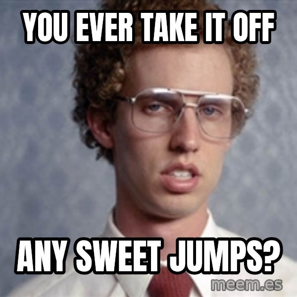 Napoleon Dynamite meme: You ever take it off / Any sweet Jumps?