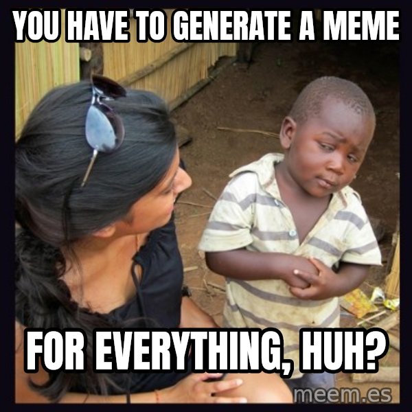Skeptical third-world kid meme: You have to generate a meme / for everything, huh?