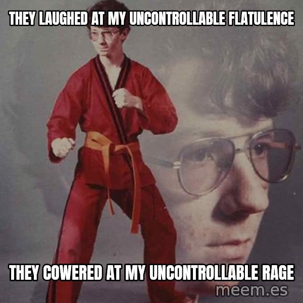 PTSD Karate Kyle meme: they laughed at my uncontrollable flatulence / they cowered at my uncontrollable rage
