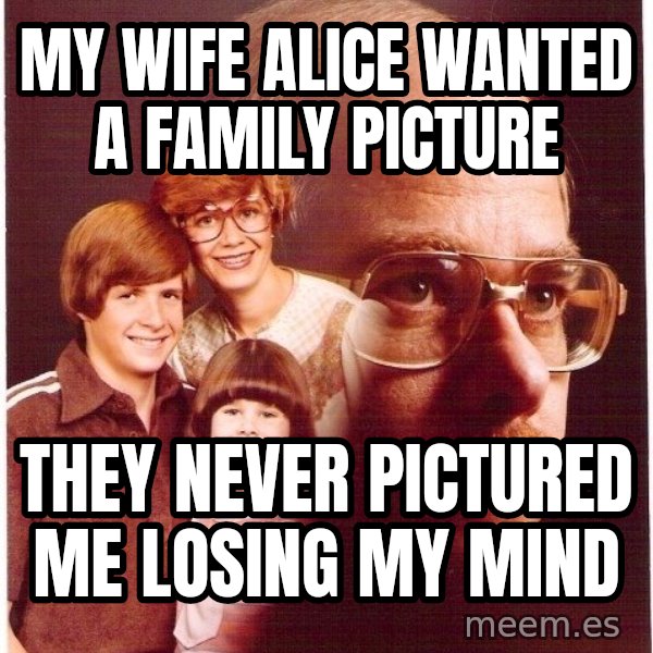 Vengeance Dad meme: my wife alice wanted a family picture / they never pictured me losing my mind