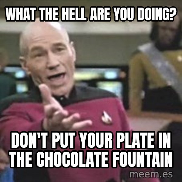 Captain Picard meme: what the hell are you doing? / don't put your plate in the chocolate fountain