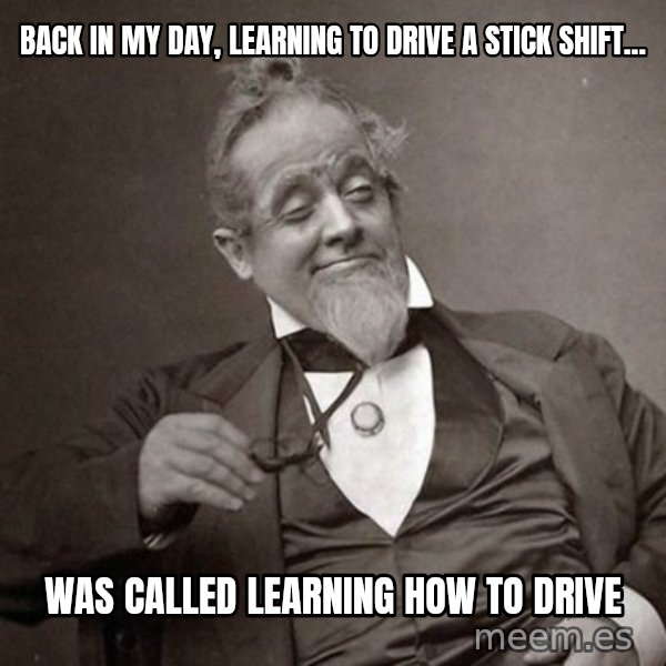 1889 [10] guy meme: Back in my day, learning to drive a stick shift... / was called learning how to drive