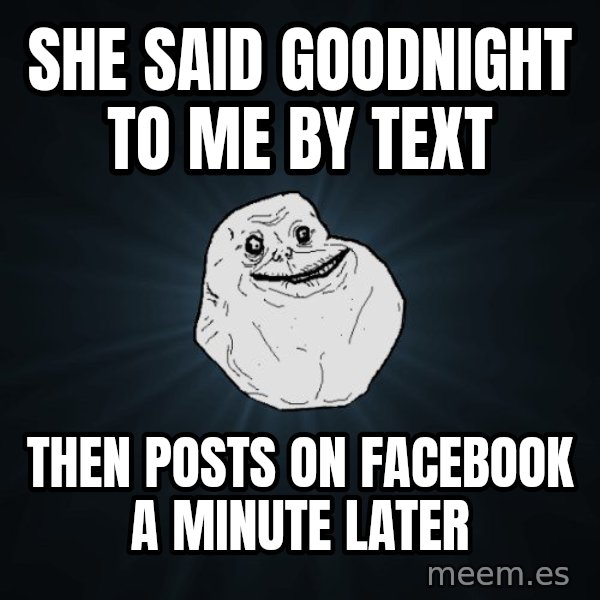 Forever Alone meme: She said goodnight to me by text / then posts on facebook a minute later