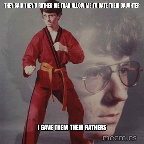 PTSD Karate Kyle meme: they said they'd rather die than allow me to date their daughter / I gave them their rathers
