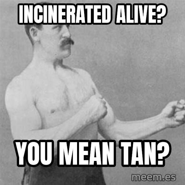 overly manlyman meme: incinerated alive? / you mean tan?