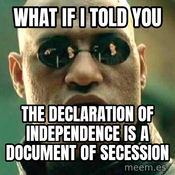 What if I told you / Matrix Morpheus meme: what if I told you / the declaration of independence is a document of secession