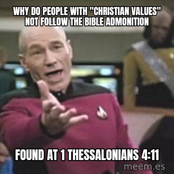 Captain Picard meme: why do people with "christian values" not follow the bible admonition / found at 1 thessalonians 4:11