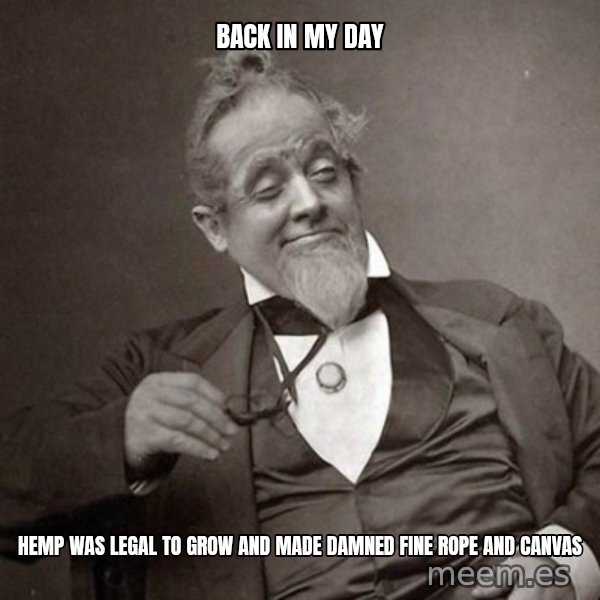 1889 [10] guy meme: back in my day / hemp was legal to grow and made damned fine rope and canvas