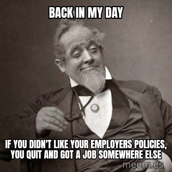 1889 [10] guy meme: Back in my day / if you didn't like your employers policies, you quit and got a job somewhere else