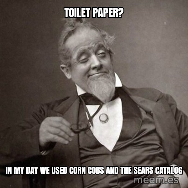 1889 [10] guy meme: toilet paper? / in my day we used corn cobs and the sears catalog
