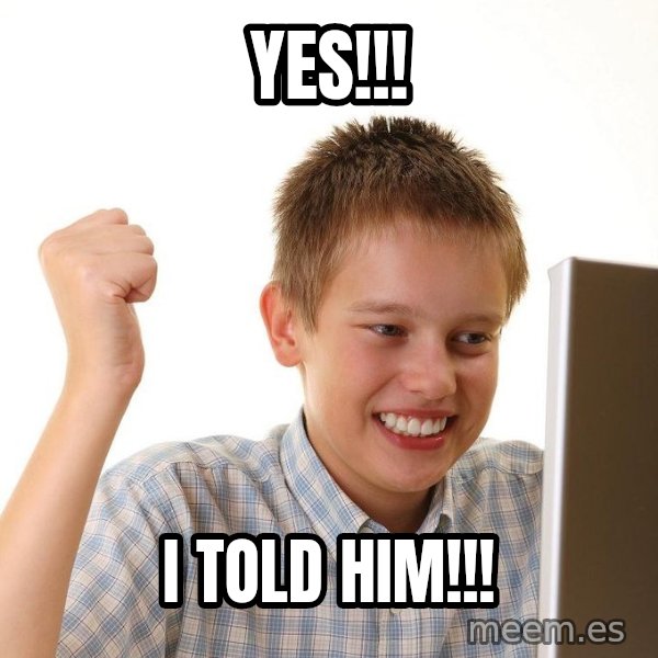 First Day on the internet kid meme: Yes!!! / I told him!!!