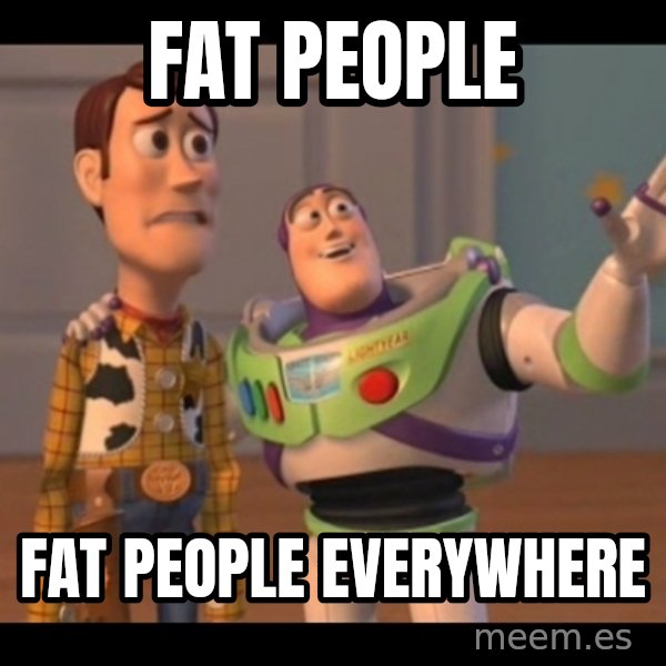 X, X Everywhere  meme: Fat people / Fat people everywhere