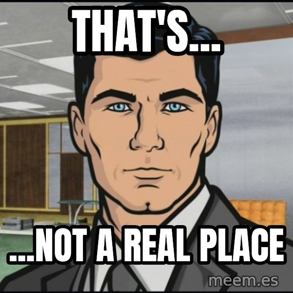 Archer meme: That's... / ...not a real place