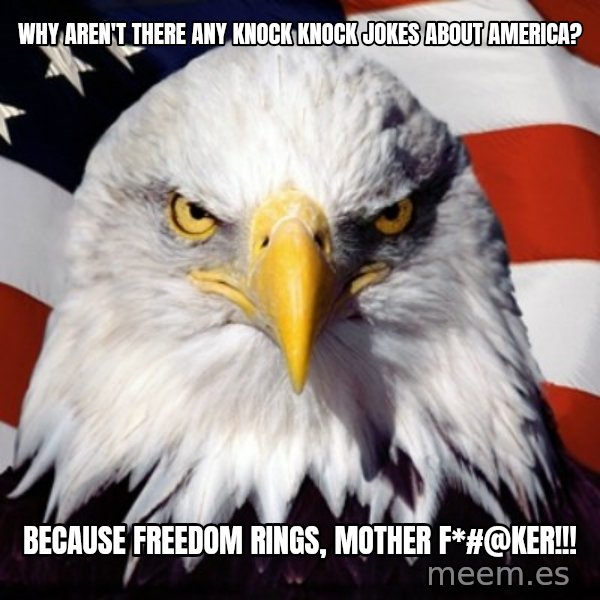 Freedom Eagle  meme: Why aren't there any knock knock jokes about America? / because freedom rings,  mother f*#@ker!!!